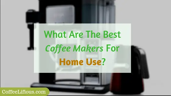 What are the best coffee makers for home use