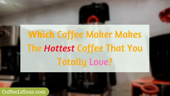 Which coffee maker makes the hottest coffee